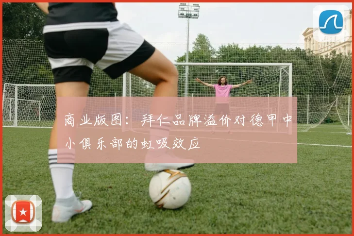 商业版图：拜仁品牌溢价对德甲中小俱乐部的虹吸效应