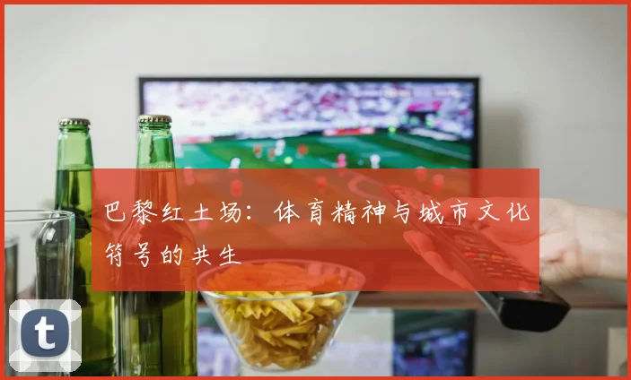 巴黎红土场:体育精神与城市文化符号的共生