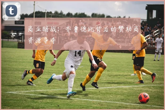 商业暗战：齐鲁德比背后的赞助商资源争夺