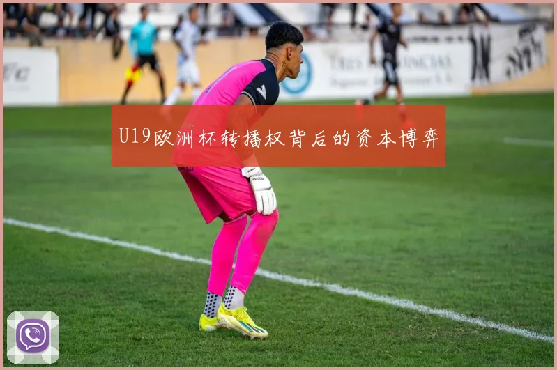 U19欧洲杯转播权背后的资本博弈