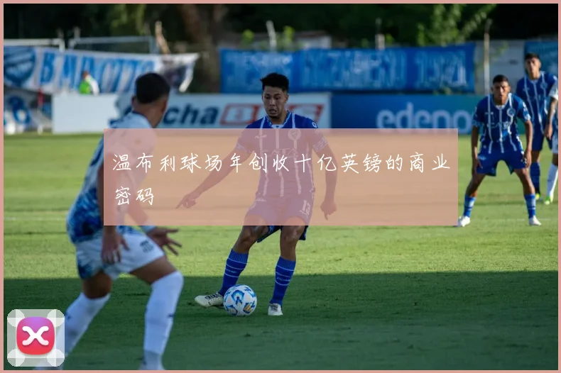 温布利球场年创收十亿英镑的商业密码