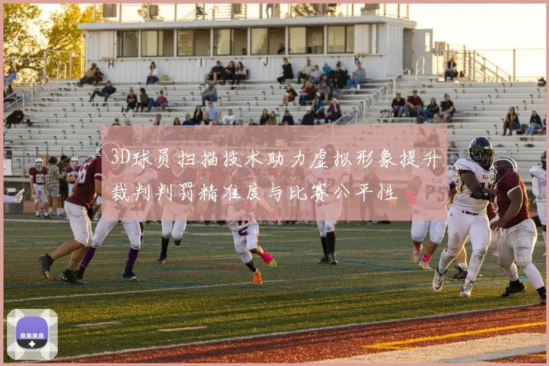 3D球员扫描技术助力虚拟形象提升裁判判罚精准度与比赛公平性