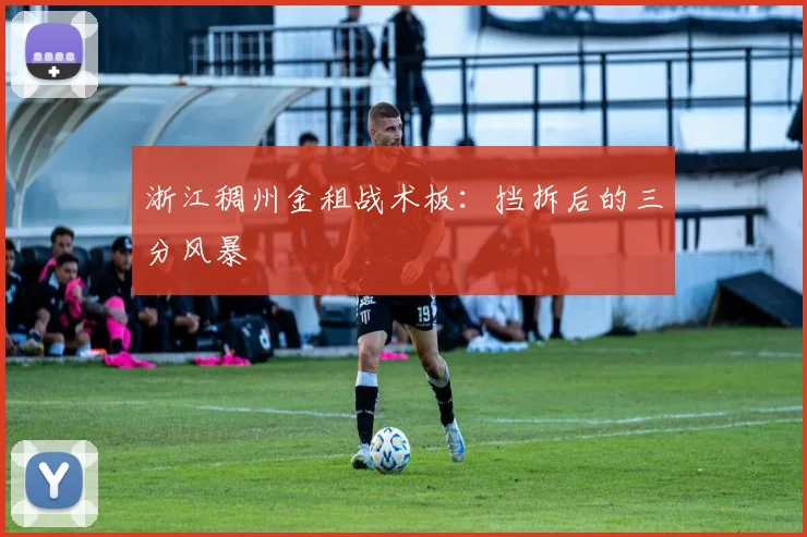浙江稠州金租战术板：挡拆后的三分风暴