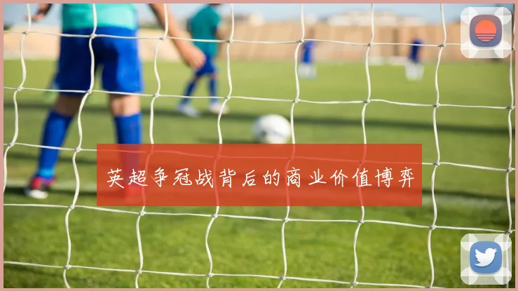 英超争冠战背后的商业价值博弈