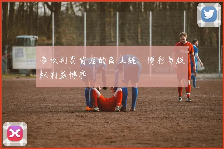 争议判罚背后的商业链：博彩与版权利益博弈