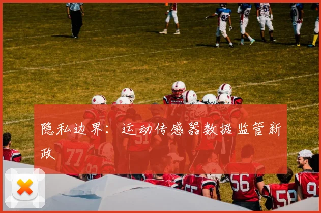 隐私边界：运动传感器数据监管新政