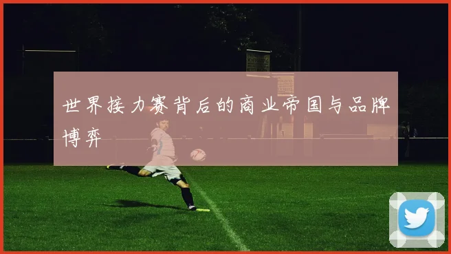 世界接力赛背后的商业帝国与品牌博弈