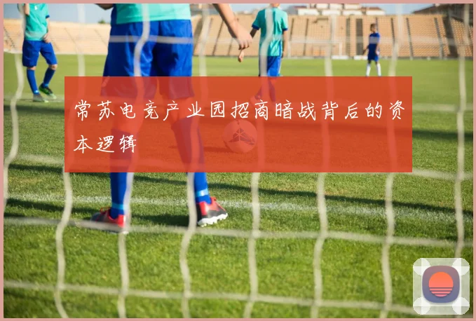 常苏电竞产业园招商暗战背后的资本逻辑