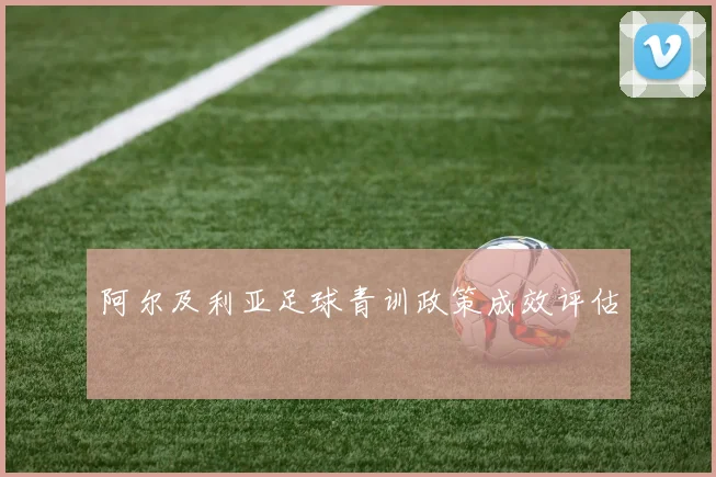 阿尔及利亚足球青训政策成效评估