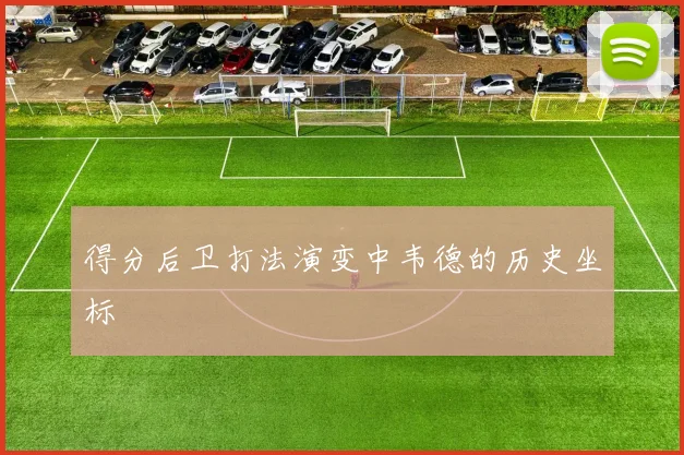 得分后卫打法演变中韦德的历史坐标