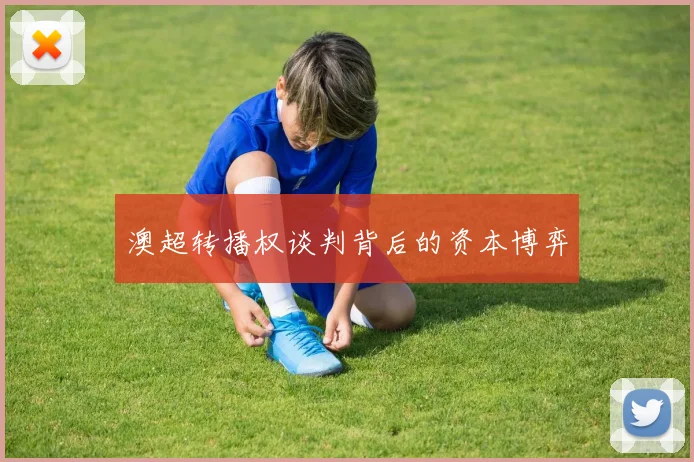 澳超转播权谈判背后的资本博弈