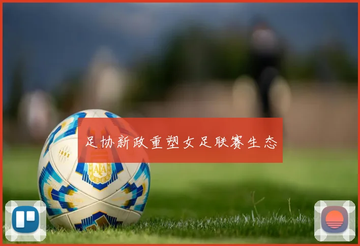 足协新政重塑女足联赛生态