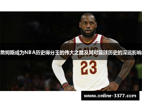 詹姆斯成为NBA历史得分王的伟大之路及其对篮球历史的深远影响