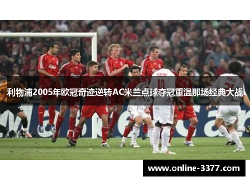 利物浦2005年欧冠奇迹逆转AC米兰点球夺冠重温那场经典大战