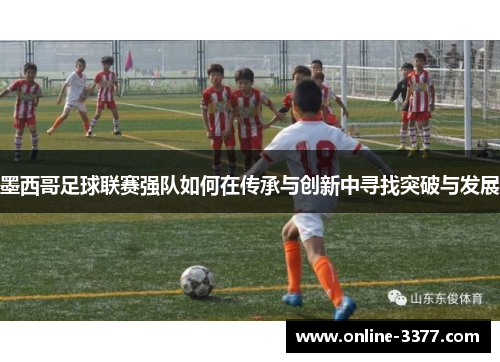 墨西哥足球联赛强队如何在传承与创新中寻找突破与发展