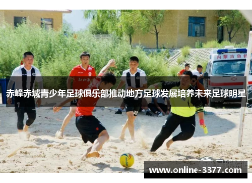 赤峰赤城青少年足球俱乐部推动地方足球发展培养未来足球明星