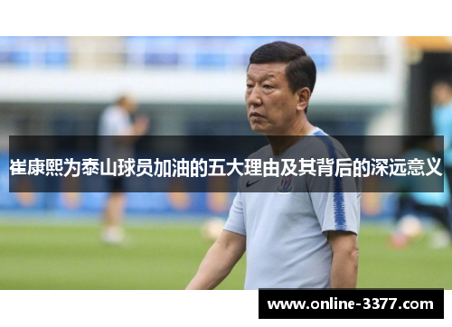 崔康熙为泰山球员加油的五大理由及其背后的深远意义