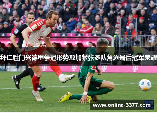 拜仁胜门兴德甲争冠形势愈加紧张多队角逐最后冠军荣耀