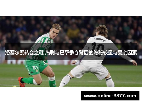 洛塞尔索转会之谜 热刺与巴萨争夺背后的隐秘较量与复杂因素