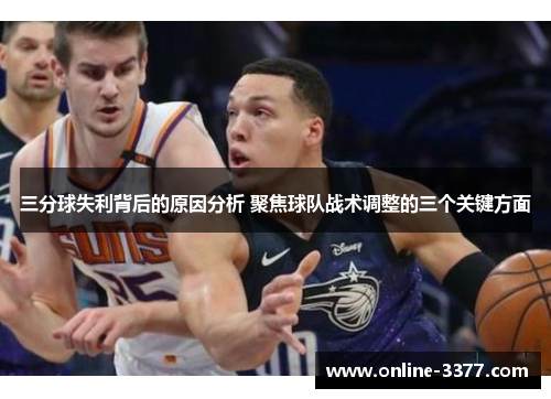 三分球失利背后的原因分析 聚焦球队战术调整的三个关键方面
