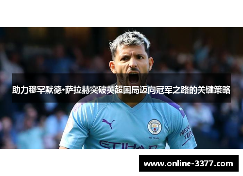 助力穆罕默德·萨拉赫突破英超困局迈向冠军之路的关键策略