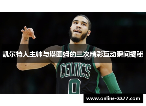 凯尔特人主帅与塔图姆的三次精彩互动瞬间揭秘