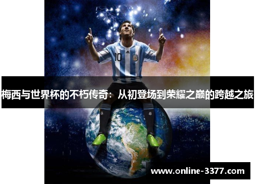 梅西与世界杯的不朽传奇：从初登场到荣耀之巅的跨越之旅