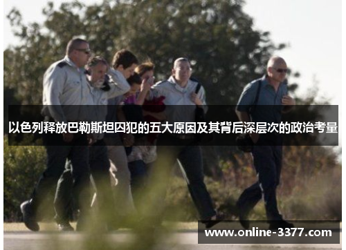 以色列释放巴勒斯坦囚犯的五大原因及其背后深层次的政治考量