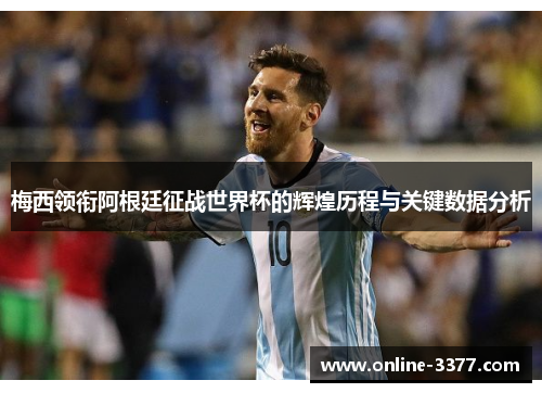 梅西领衔阿根廷征战世界杯的辉煌历程与关键数据分析