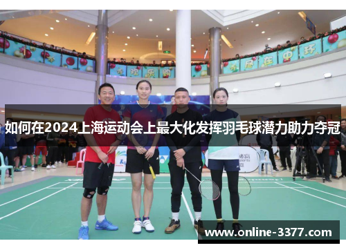 如何在2024上海运动会上最大化发挥羽毛球潜力助力夺冠