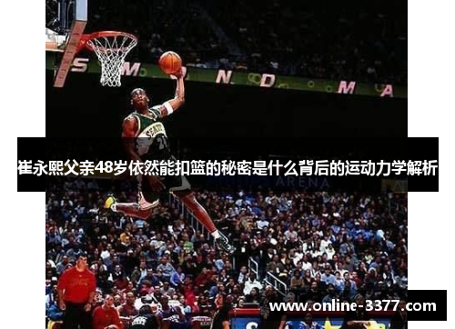 崔永熙父亲48岁依然能扣篮的秘密是什么背后的运动力学解析