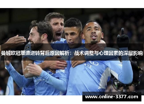 曼城欧冠屡遭逆转背后原因解析：战术调整与心理因素的深层影响