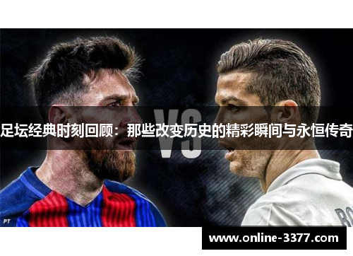 足坛经典时刻回顾：那些改变历史的精彩瞬间与永恒传奇