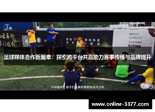 足球媒体合作新篇章：探索跨平台共赢助力赛事传播与品牌提升