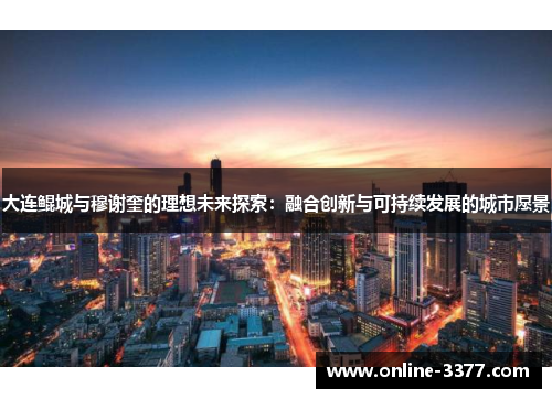 大连鲲城与穆谢奎的理想未来探索：融合创新与可持续发展的城市愿景