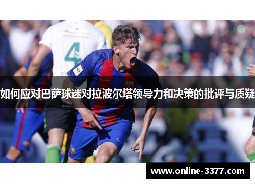 如何应对巴萨球迷对拉波尔塔领导力和决策的批评与质疑