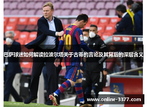 巴萨球迷如何解读拉波尔塔关于古蒂的言论及其背后的深层含义