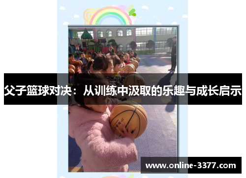 父子篮球对决：从训练中汲取的乐趣与成长启示