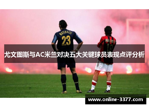 尤文图斯与AC米兰对决五大关键球员表现点评分析