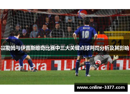 富勒姆与伊普斯维奇比赛中三大关键点球判罚分析及其影响