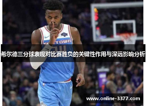 希尔德三分球表现对比赛胜负的关键性作用与深远影响分析