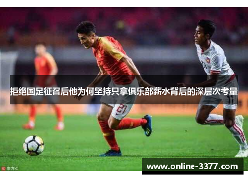 拒绝国足征召后他为何坚持只拿俱乐部薪水背后的深层次考量
