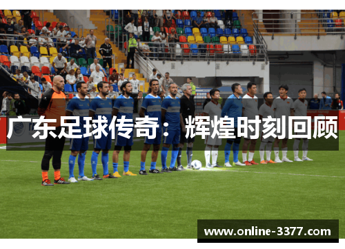 广东足球传奇：辉煌时刻回顾