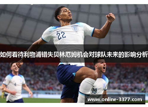 如何看待利物浦错失贝林厄姆机会对球队未来的影响分析