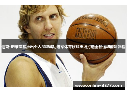 迪克·诺维茨基推出个人品牌成功进军体育饮料市场打造全新运动能量体验