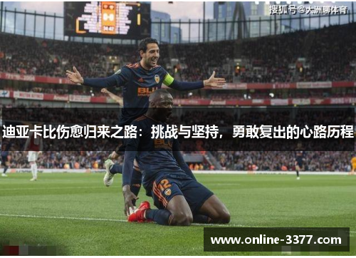 迪亚卡比伤愈归来之路：挑战与坚持，勇敢复出的心路历程
