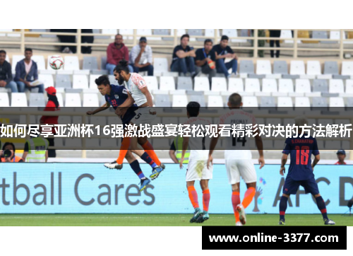 如何尽享亚洲杯16强激战盛宴轻松观看精彩对决的方法解析
