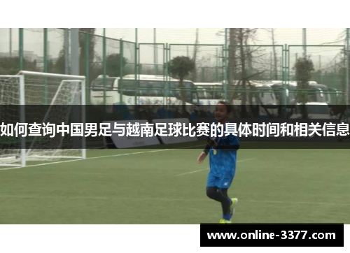 如何查询中国男足与越南足球比赛的具体时间和相关信息