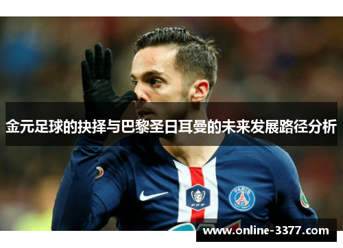 金元足球的抉择与巴黎圣日耳曼的未来发展路径分析
