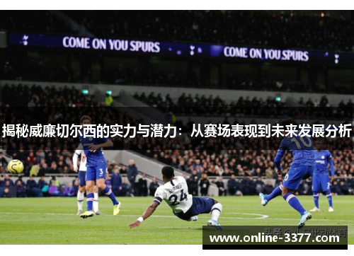 揭秘威廉切尔西的实力与潜力：从赛场表现到未来发展分析